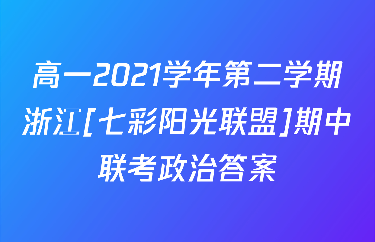 高一2021学年第二学期浙江[七彩阳光联盟]期中联考政治答案
