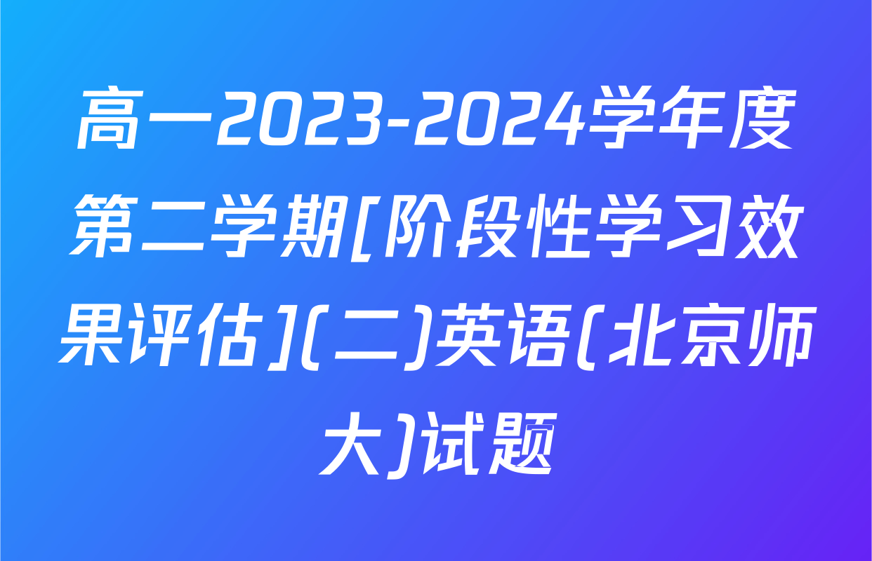 高一2023-2024学年度第二学期[阶段性学习效果评估](二)英语(北京师大)试题