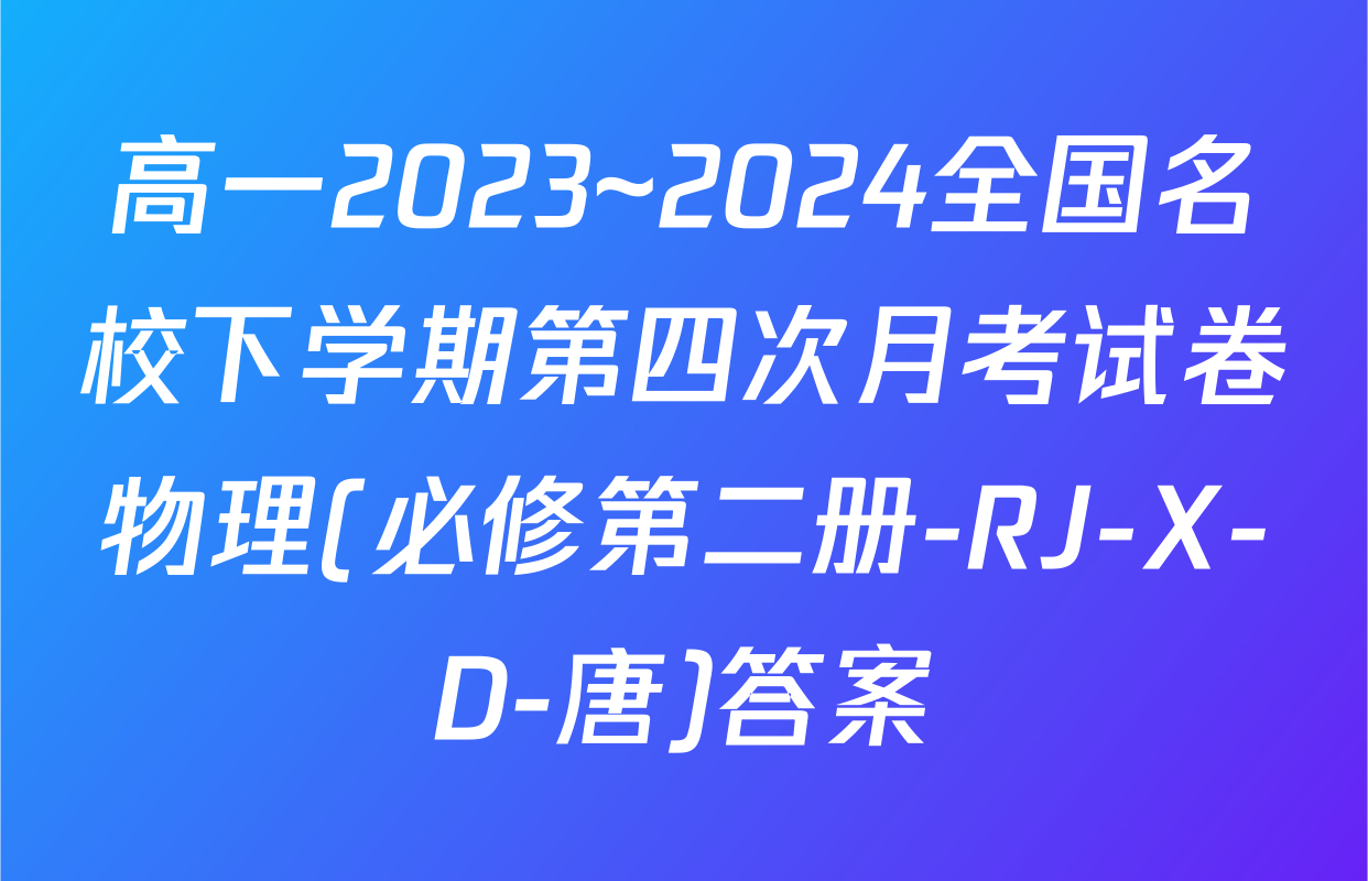 高一2023~2024全国名校下学期第四次月考试卷物理(必修第二册-RJ-X-D-唐)答案