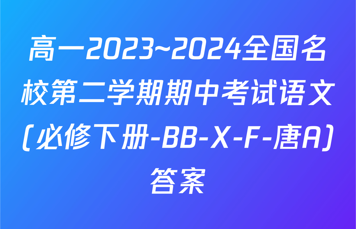 高一2023~2024全国名校第二学期期中考试语文(必修下册-BB-X-F-唐A)答案