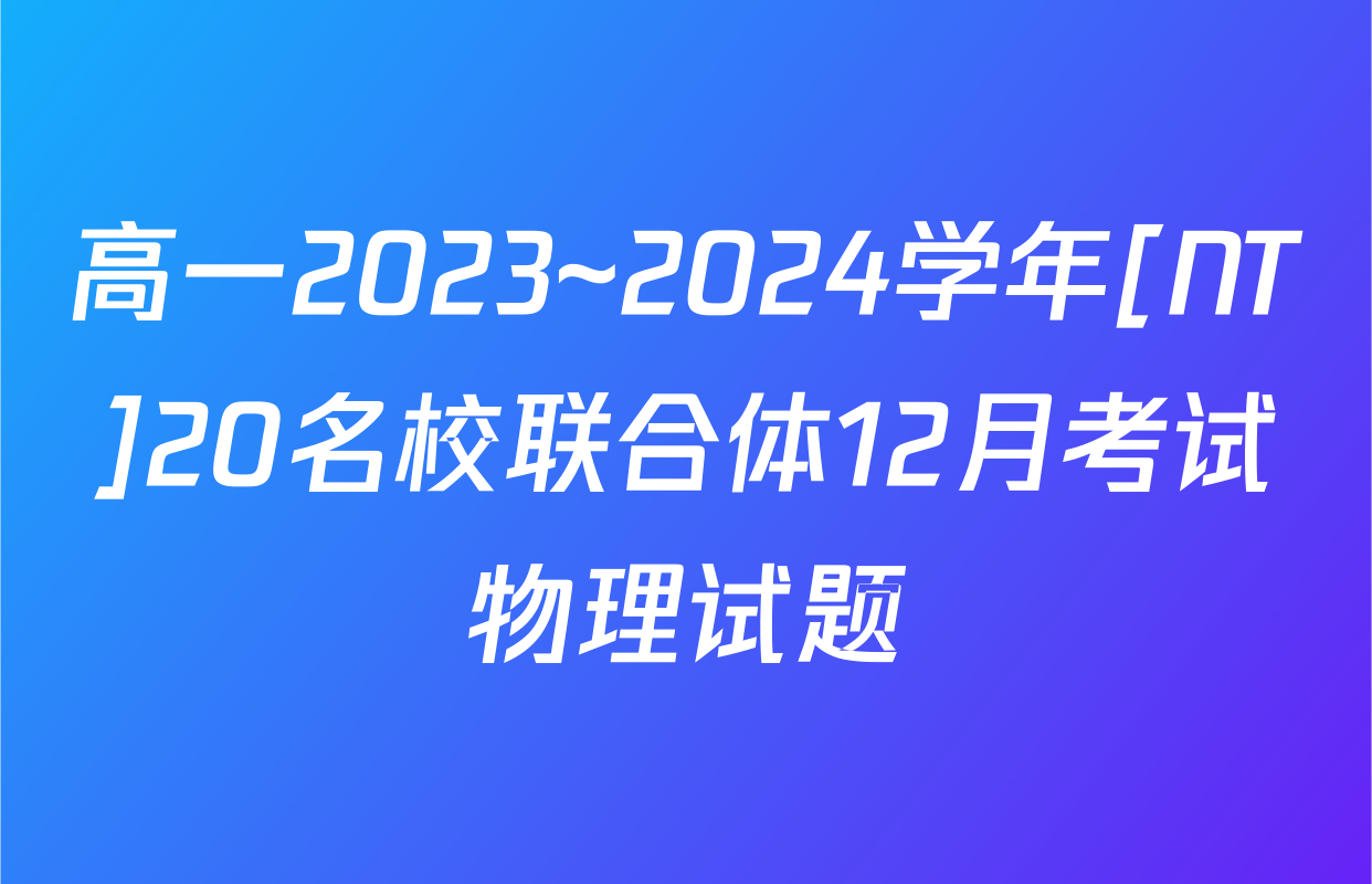 高一2023~2024学年[NT]20名校联合体12月考试物理试题