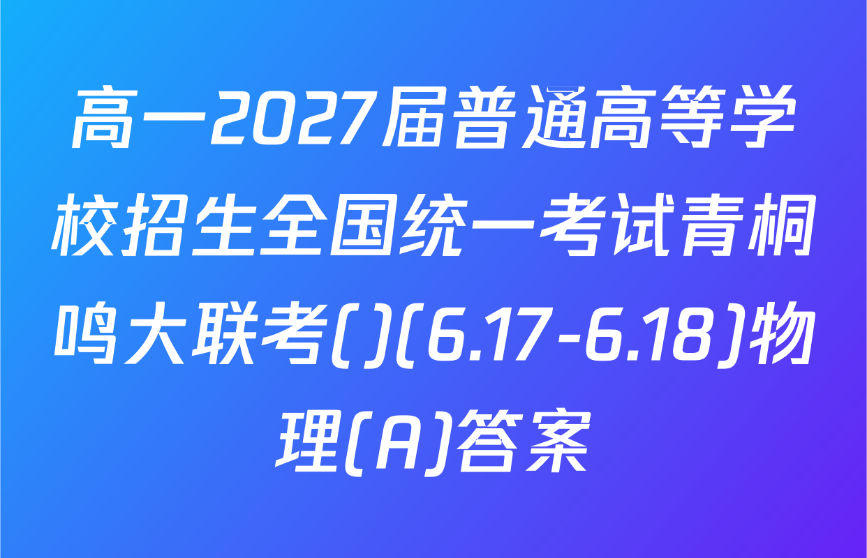 高一2027届普通高等学校招生全国统一考试青桐鸣大联考()(6.17-6.18)物理(A)答案