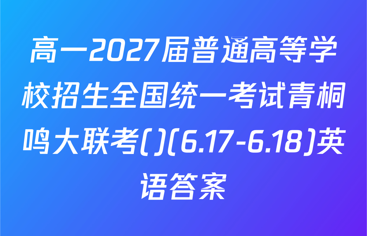 高一2027届普通高等学校招生全国统一考试青桐鸣大联考()(6.17-6.18)英语答案