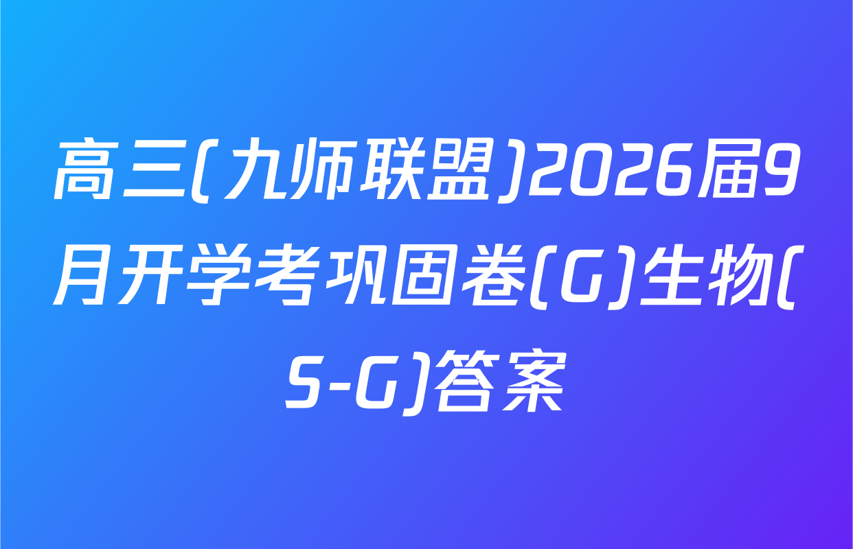 高三(九师联盟)2026届9月开学考巩固卷(G)生物(S-G)答案