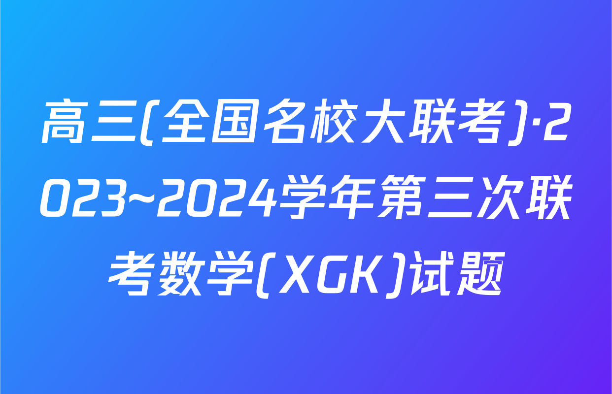 高三(全国名校大联考)·2023~2024学年第三次联考数学(XGK)试题