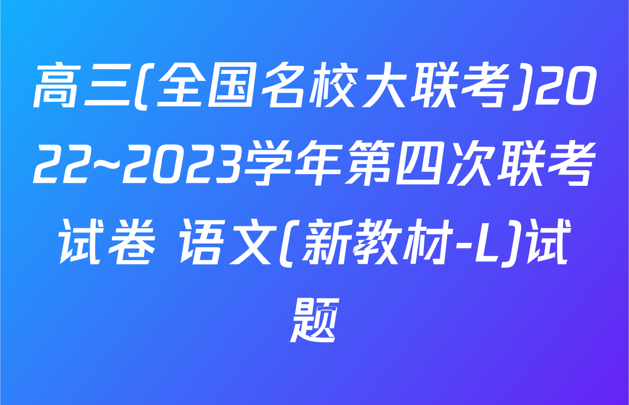 高三(全国名校大联考)2022~2023学年第四次联考试卷 语文(新教材-L)试题