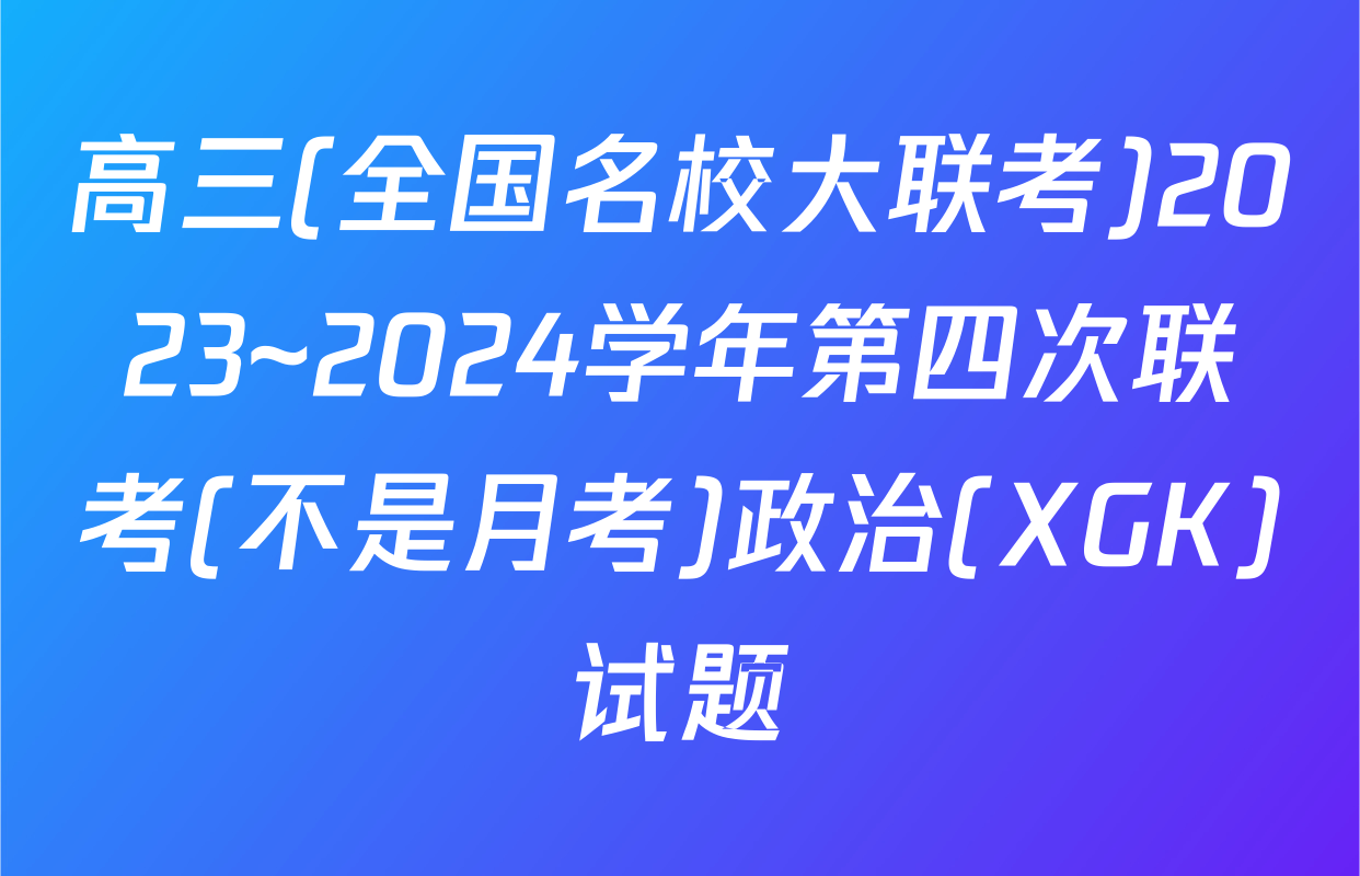 高三(全国名校大联考)2023~2024学年第四次联考(不是月考)政治(XGK)试题