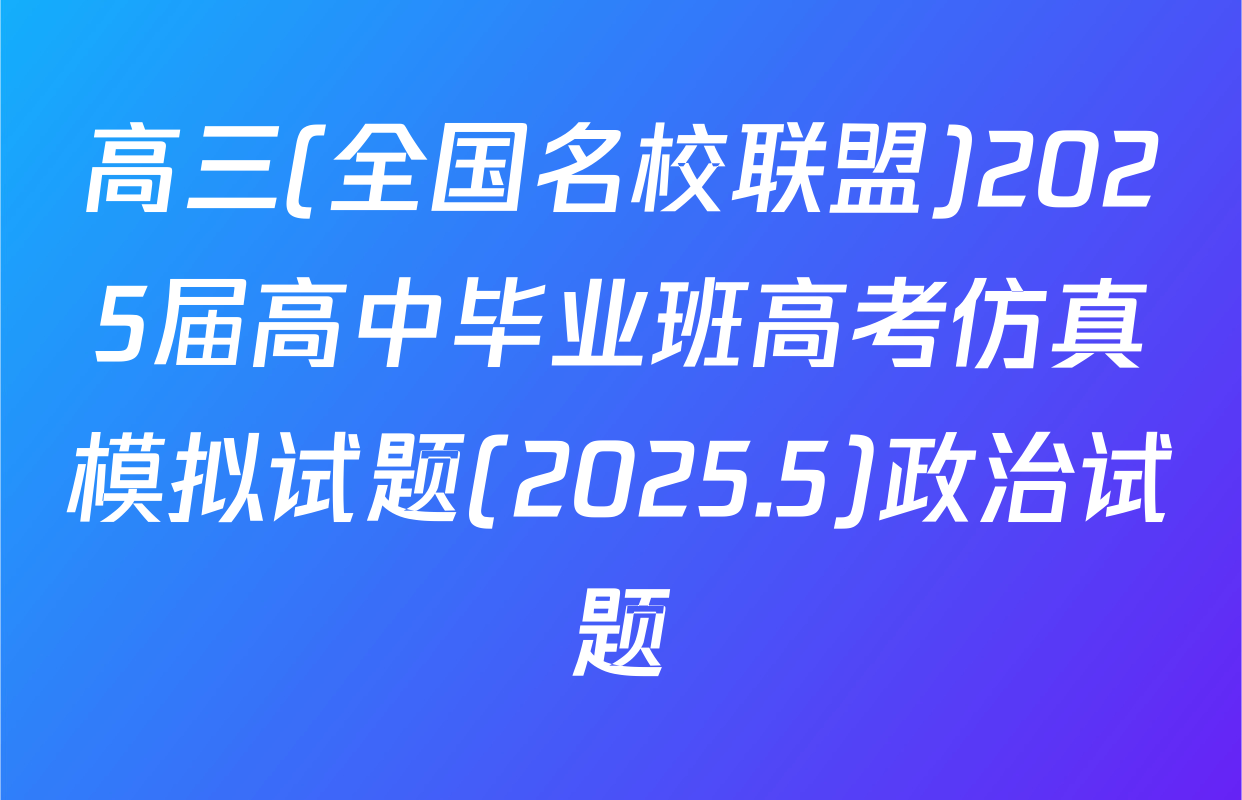 高三(全国名校联盟)2025届高中毕业班高考仿真模拟试题(2025.5)政治试题