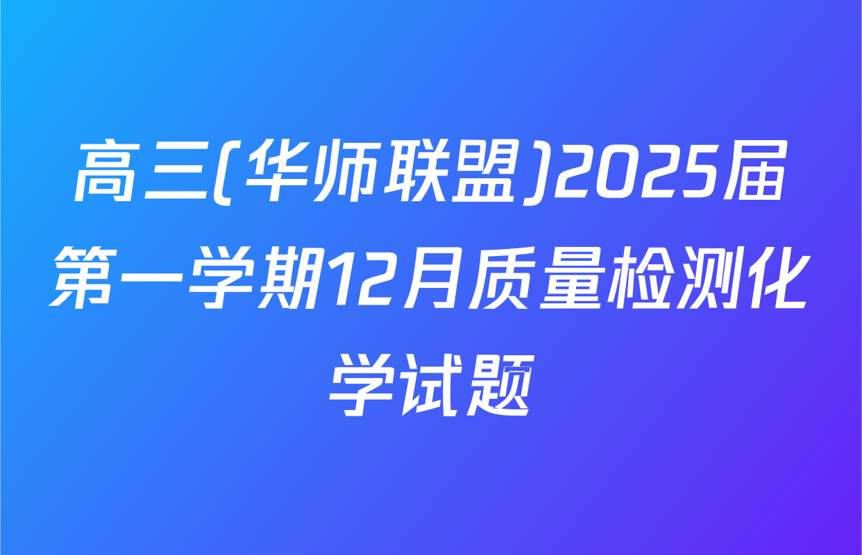 高三(华师联盟)2025届第一学期12月质量检测化学试题
