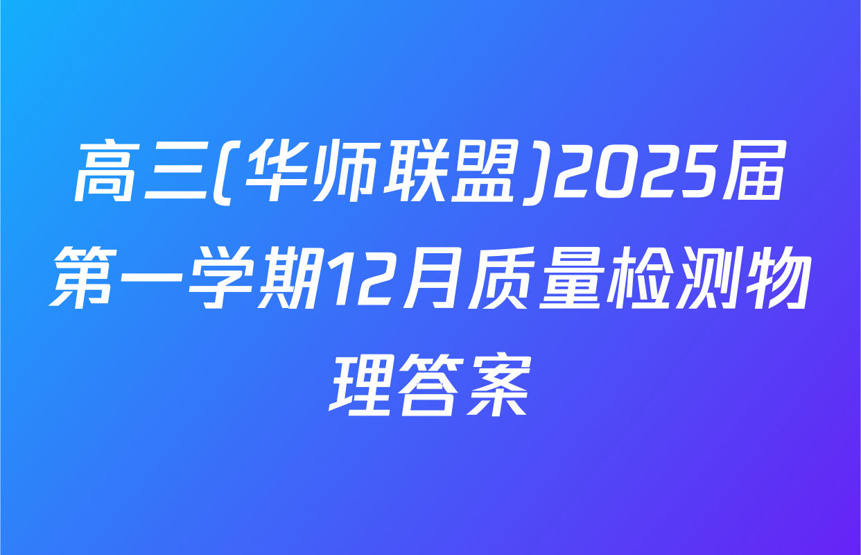 高三(华师联盟)2025届第一学期12月质量检测物理答案
