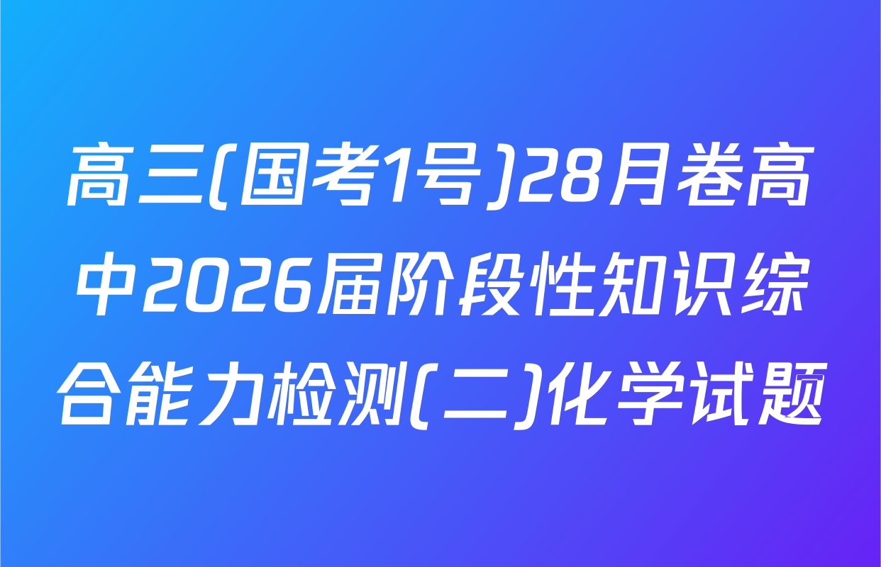 高三(国考1号)28月卷高中2026届阶段性知识综合能力检测(二)化学试题