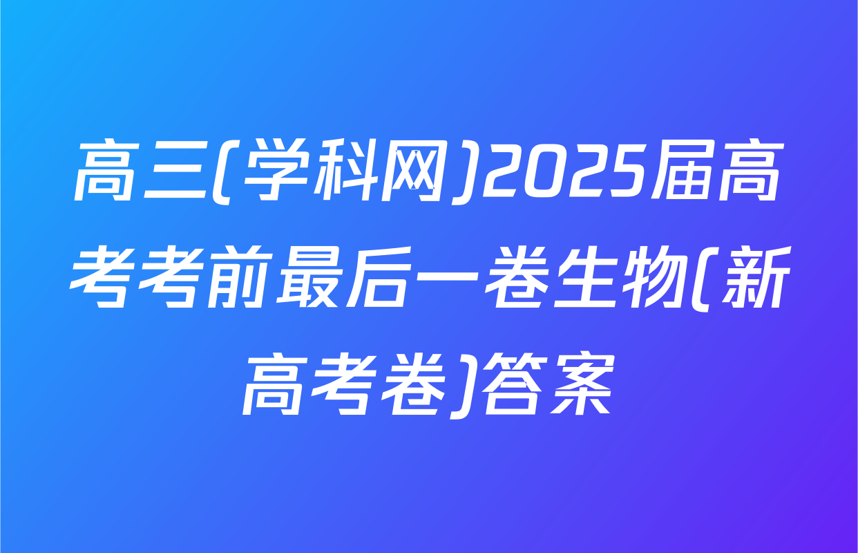 高三(学科网)2025届高考考前最后一卷生物(新高考卷)答案