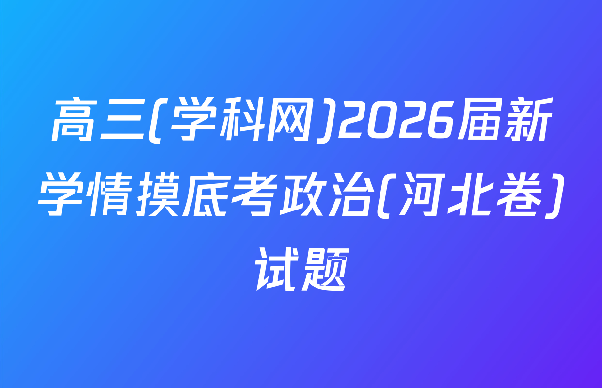 高三(学科网)2026届新学情摸底考政治(河北卷)试题