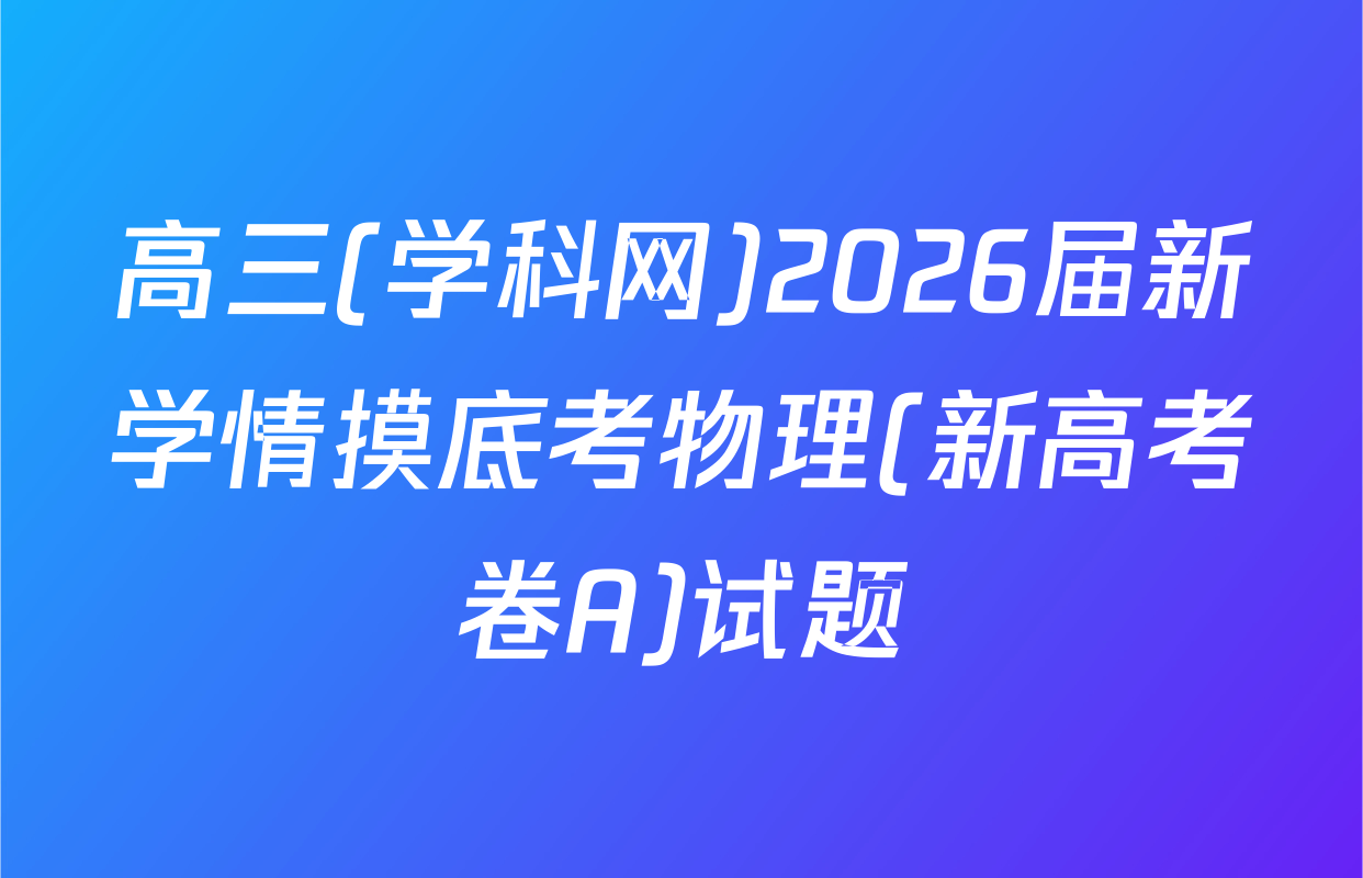 高三(学科网)2026届新学情摸底考物理(新高考卷A)试题