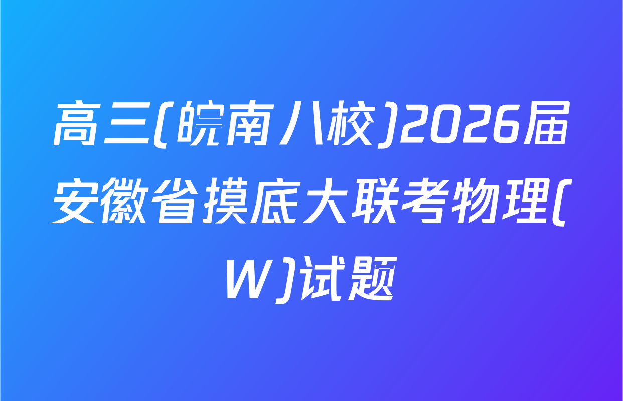 高三(皖南八校)2026届安徽省摸底大联考物理(W)试题