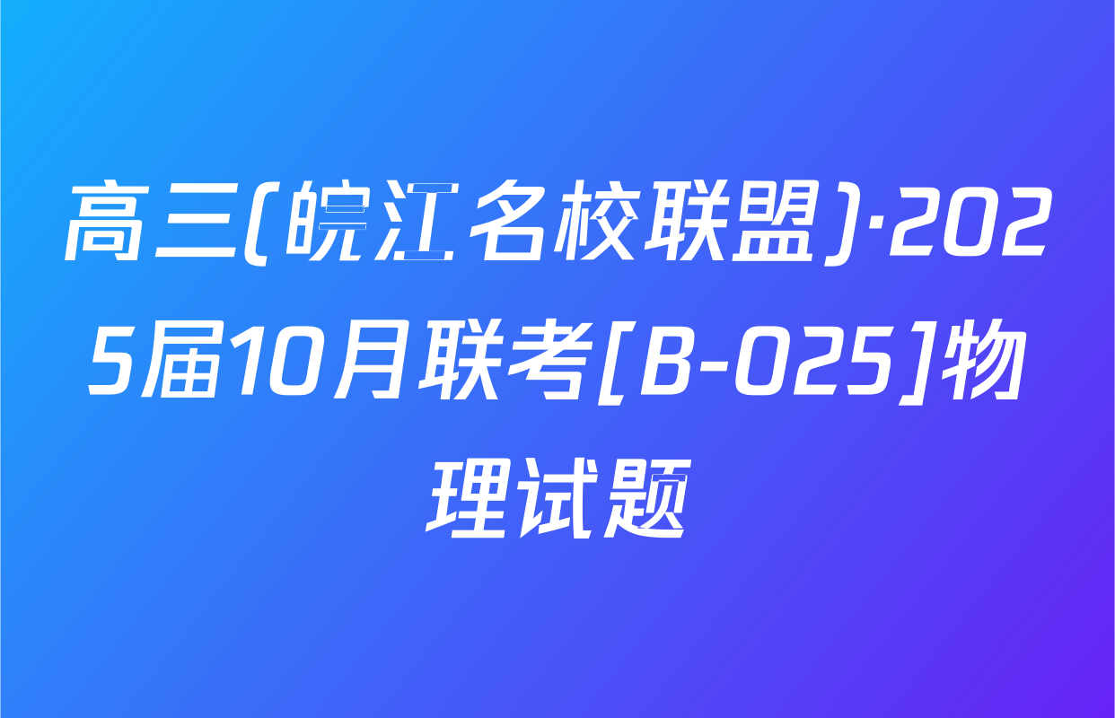 高三(皖江名校联盟)·2025届10月联考[B-025]物理试题