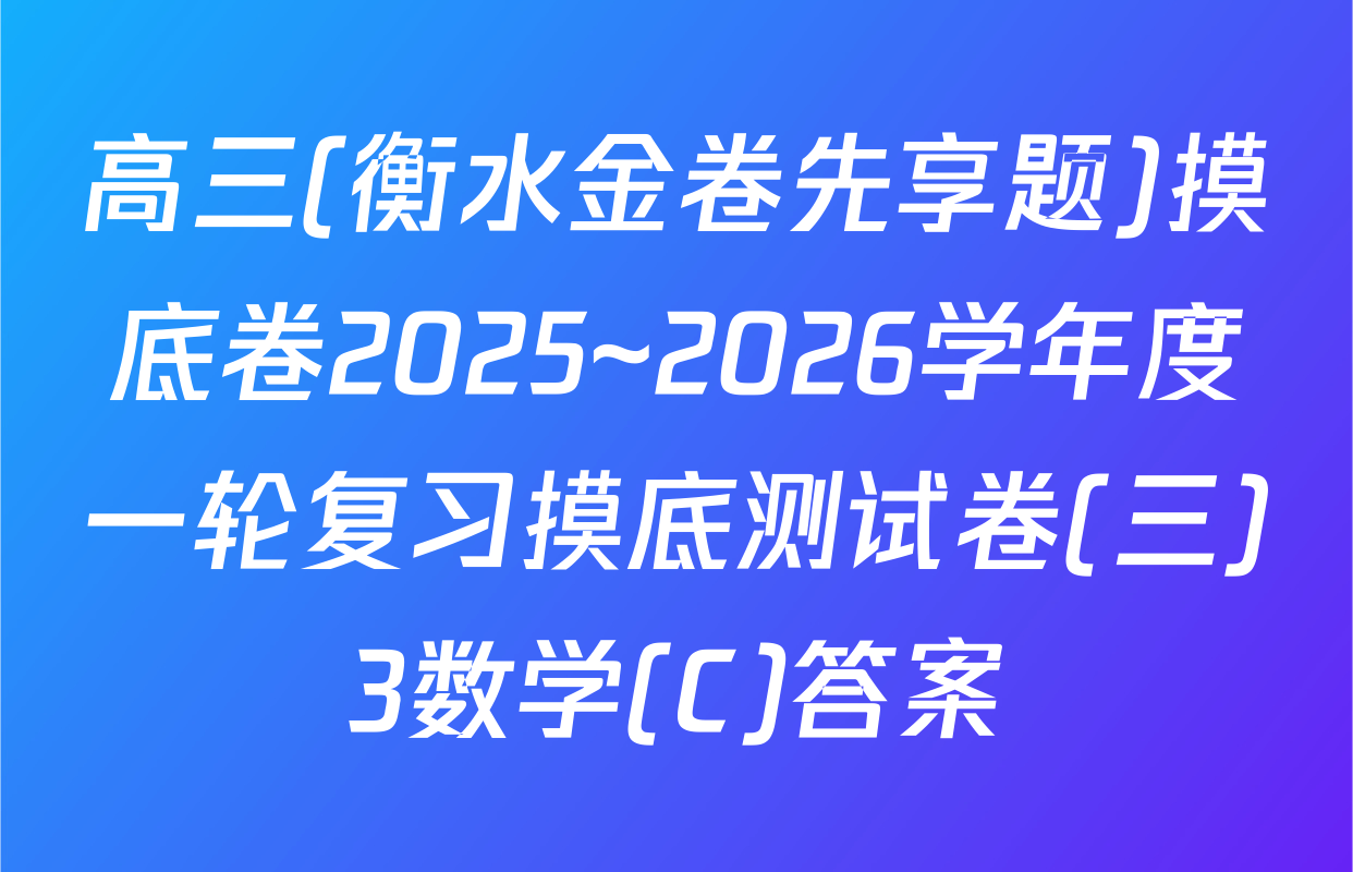 高三(衡水金卷先享题)摸底卷2025~2026学年度一轮复习摸底测试卷(三)3数学(C)答案
