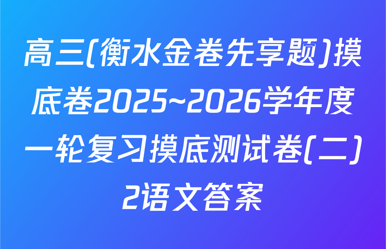 高三(衡水金卷先享题)摸底卷2025~2026学年度一轮复习摸底测试卷(二)2语文答案