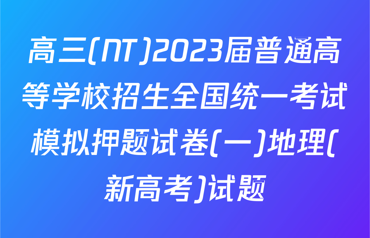 高三(NT)2023届普通高等学校招生全国统一考试模拟押题试卷(一)地理(新高考)试题