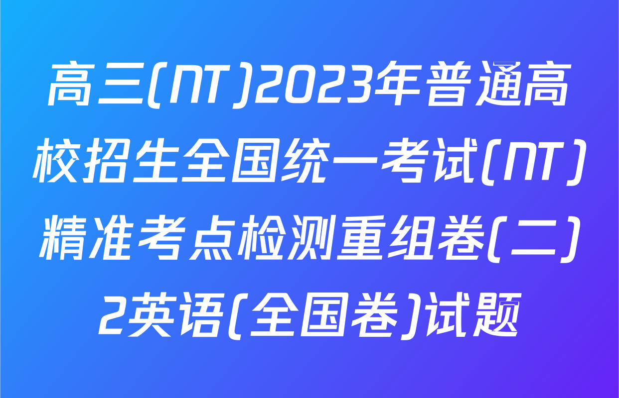 高三(NT)2023年普通高校招生全国统一考试(NT)精准考点检测重组卷(二)2英语(全国卷)试题
