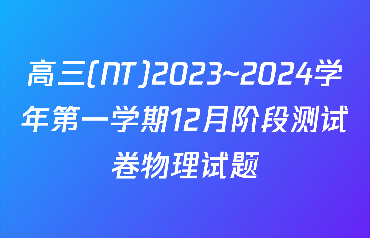 高三(NT)2023~2024学年第一学期12月阶段测试卷物理试题