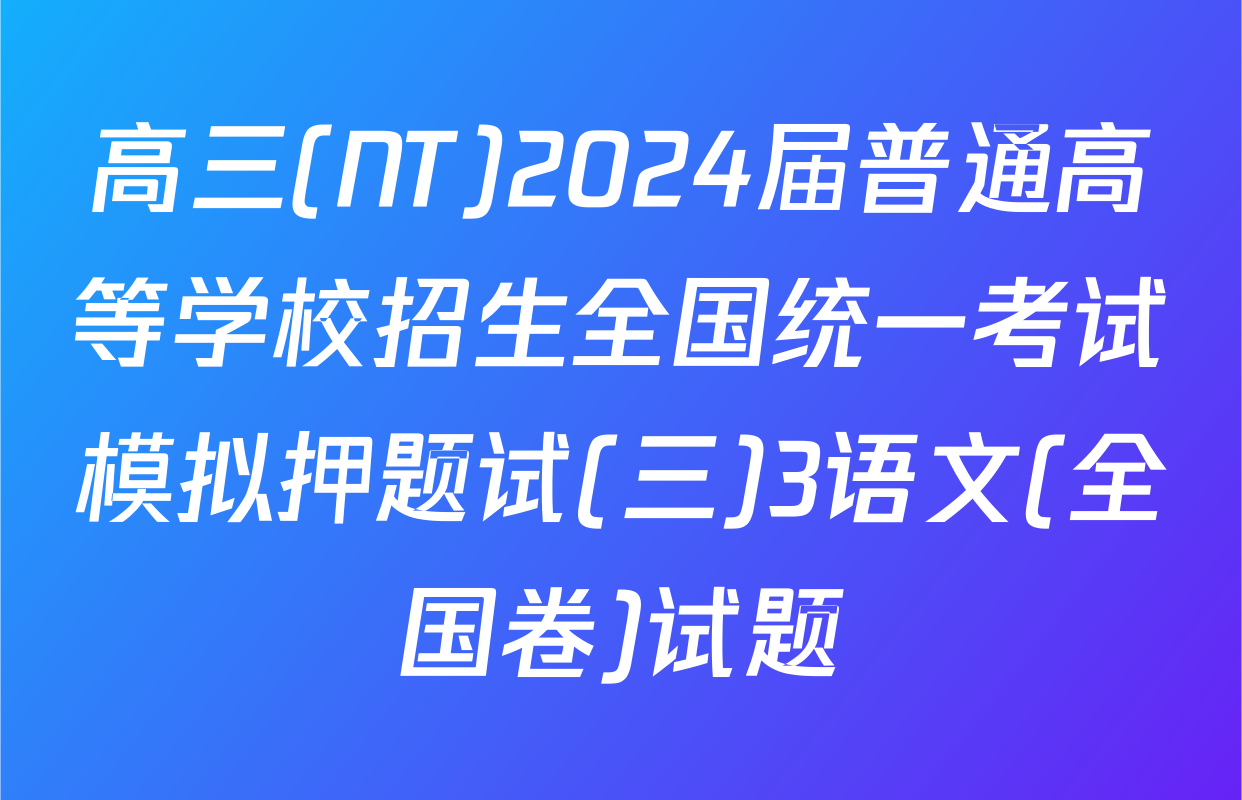 高三(NT)2024届普通高等学校招生全国统一考试模拟押题试(三)3语文(全国卷)试题