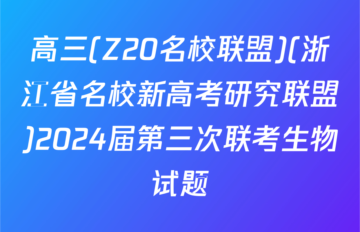 高三(Z20名校联盟)(浙江省名校新高考研究联盟)2024届第三次联考生物试题