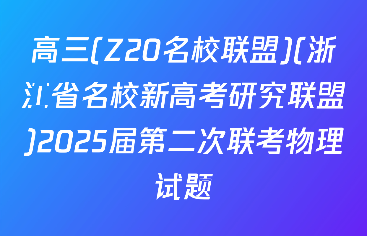 高三(Z20名校联盟)(浙江省名校新高考研究联盟)2025届第二次联考物理试题
