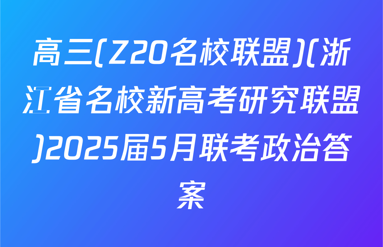 高三(Z20名校联盟)(浙江省名校新高考研究联盟)2025届5月联考政治答案