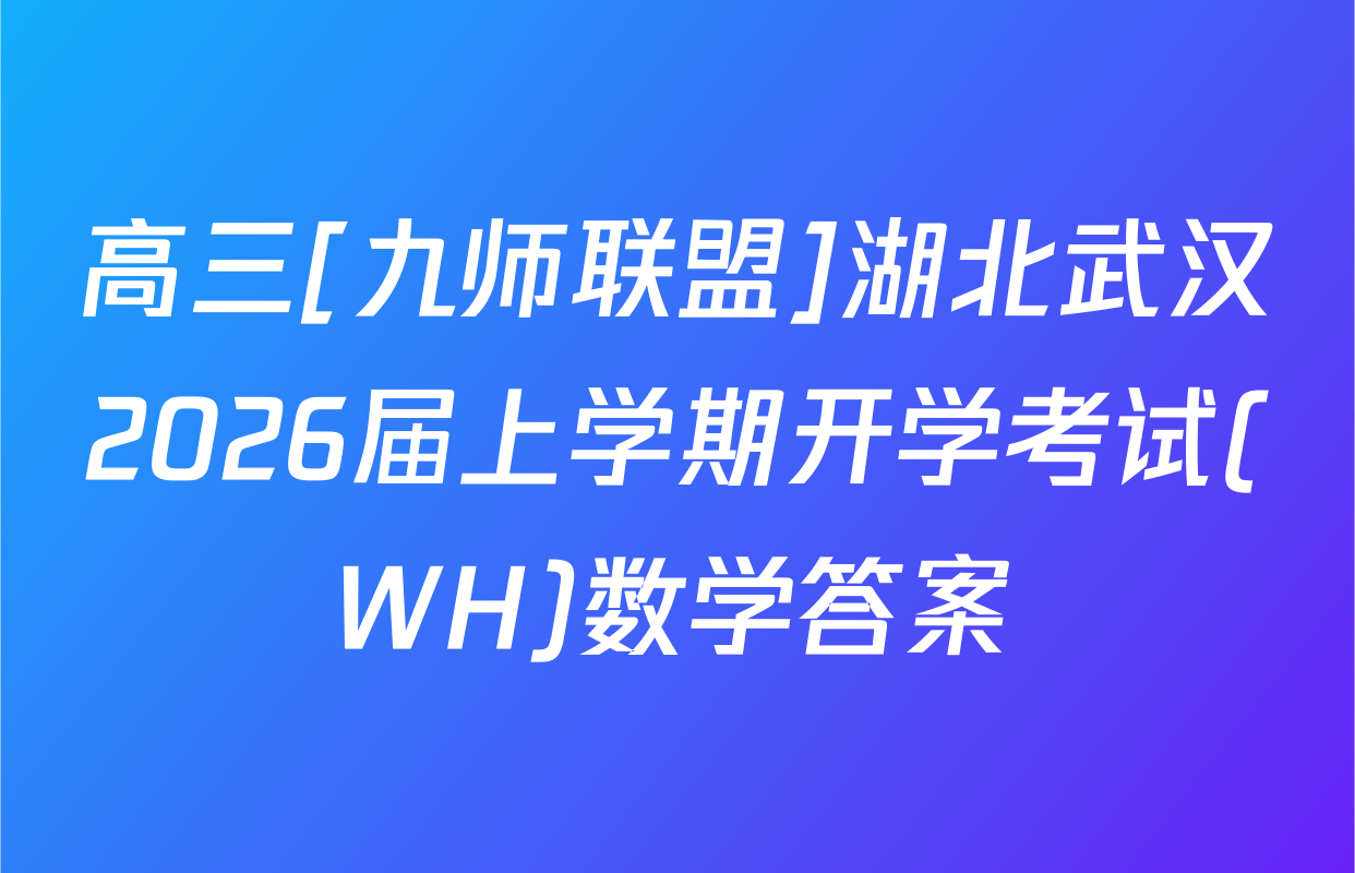 高三[九师联盟]湖北武汉2026届上学期开学考试(WH)数学答案