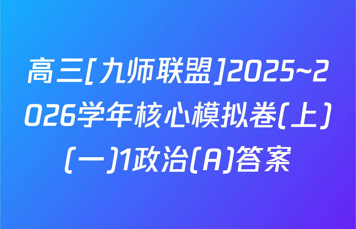 高三[九师联盟]2025~2026学年核心模拟卷(上)(一)1政治(A)答案