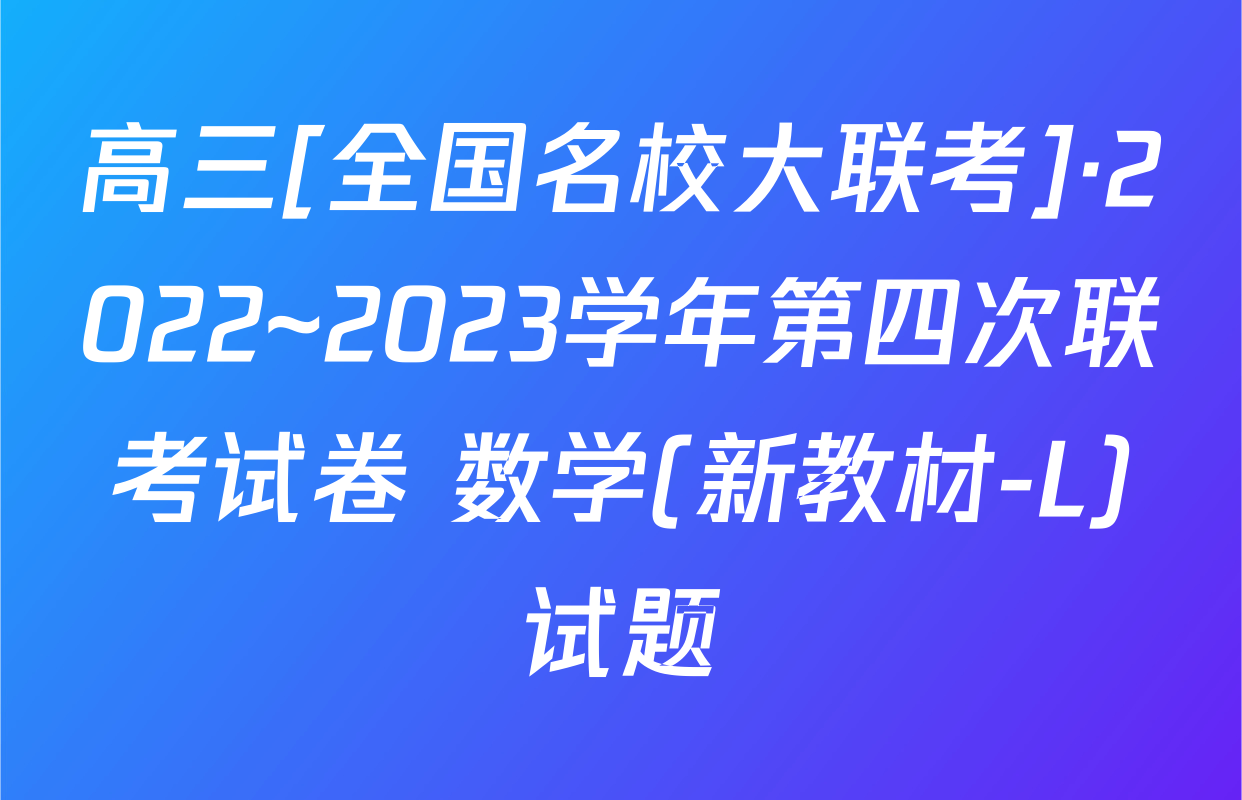 高三[全国名校大联考]·2022~2023学年第四次联考试卷 数学(新教材-L)试题