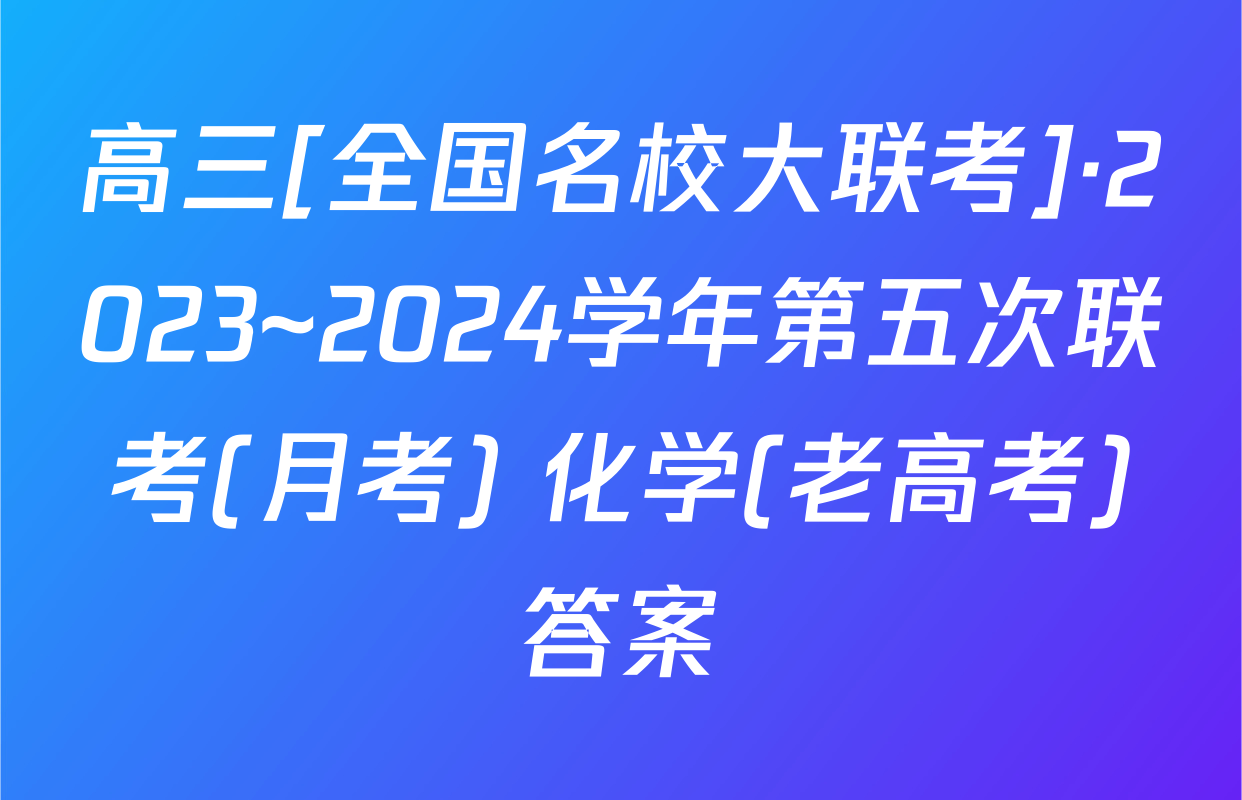 高三[全国名校大联考]·2023~2024学年第五次联考(月考) 化学(老高考)答案