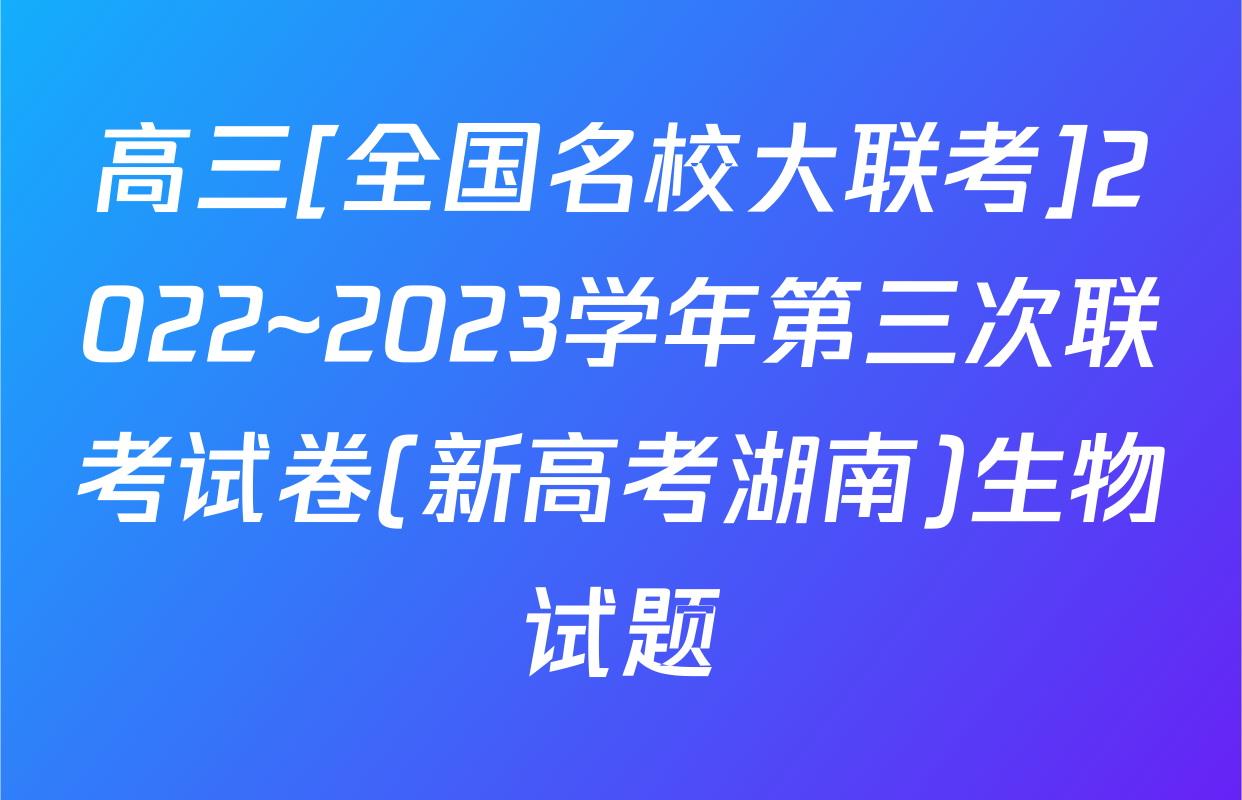 高三[全国名校大联考]2022~2023学年第三次联考试卷(新高考湖南)生物试题