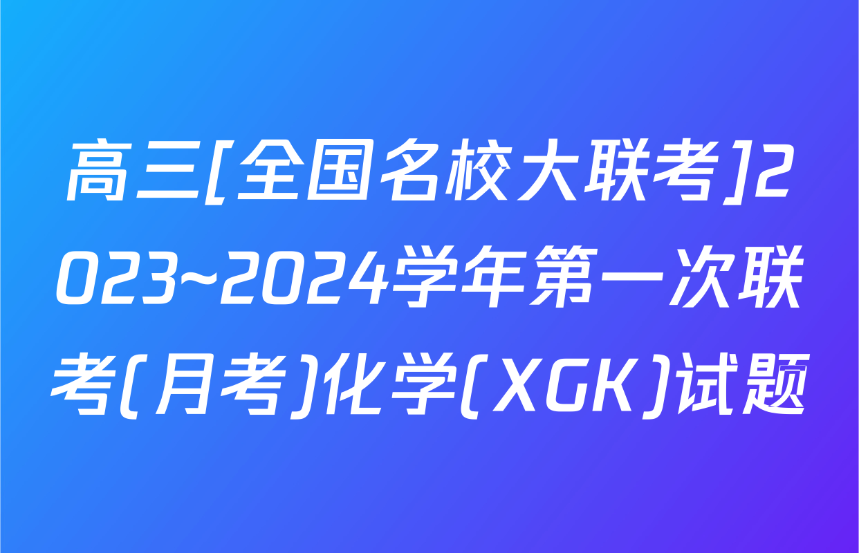 高三[全国名校大联考]2023~2024学年第一次联考(月考)化学(XGK)试题