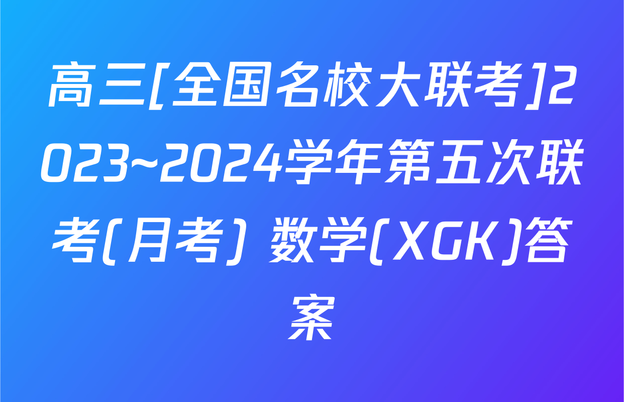 高三[全国名校大联考]2023~2024学年第五次联考(月考) 数学(XGK)答案