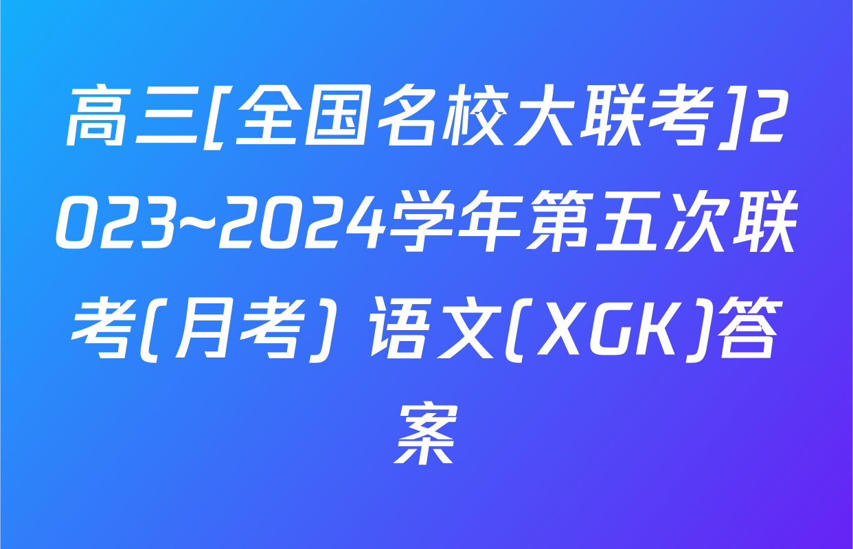 高三[全国名校大联考]2023~2024学年第五次联考(月考) 语文(XGK)答案