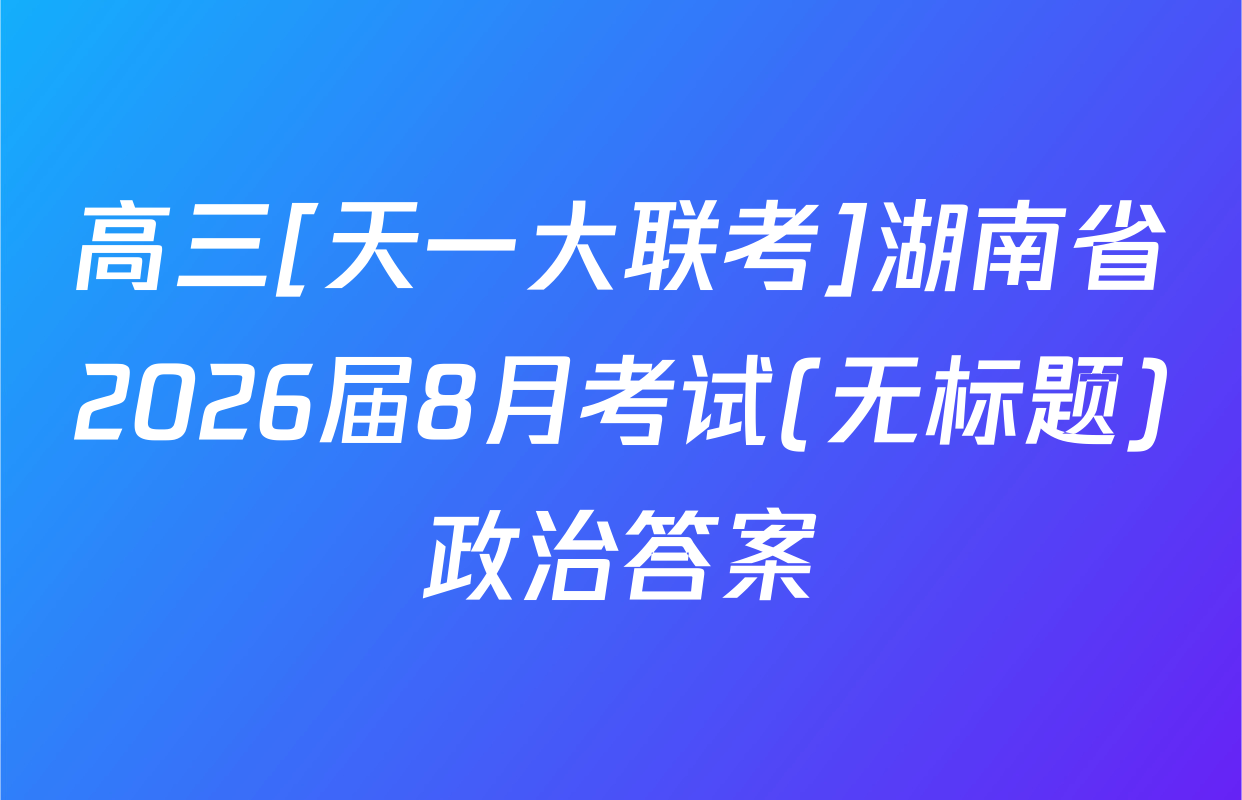 高三[天一大联考]湖南省2026届8月考试(无标题)政治答案