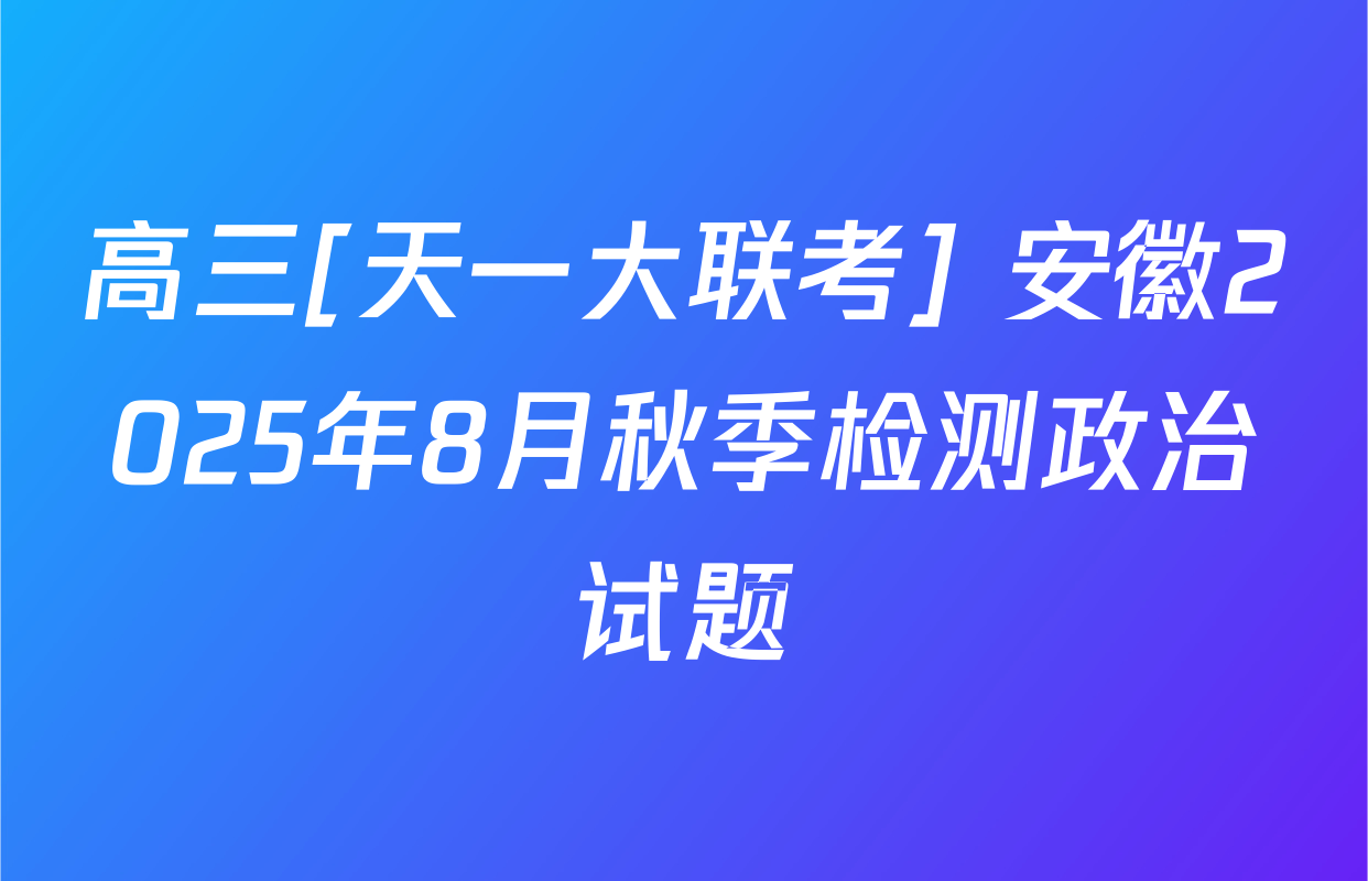 高三[天一大联考] 安徽2025年8月秋季检测政治试题