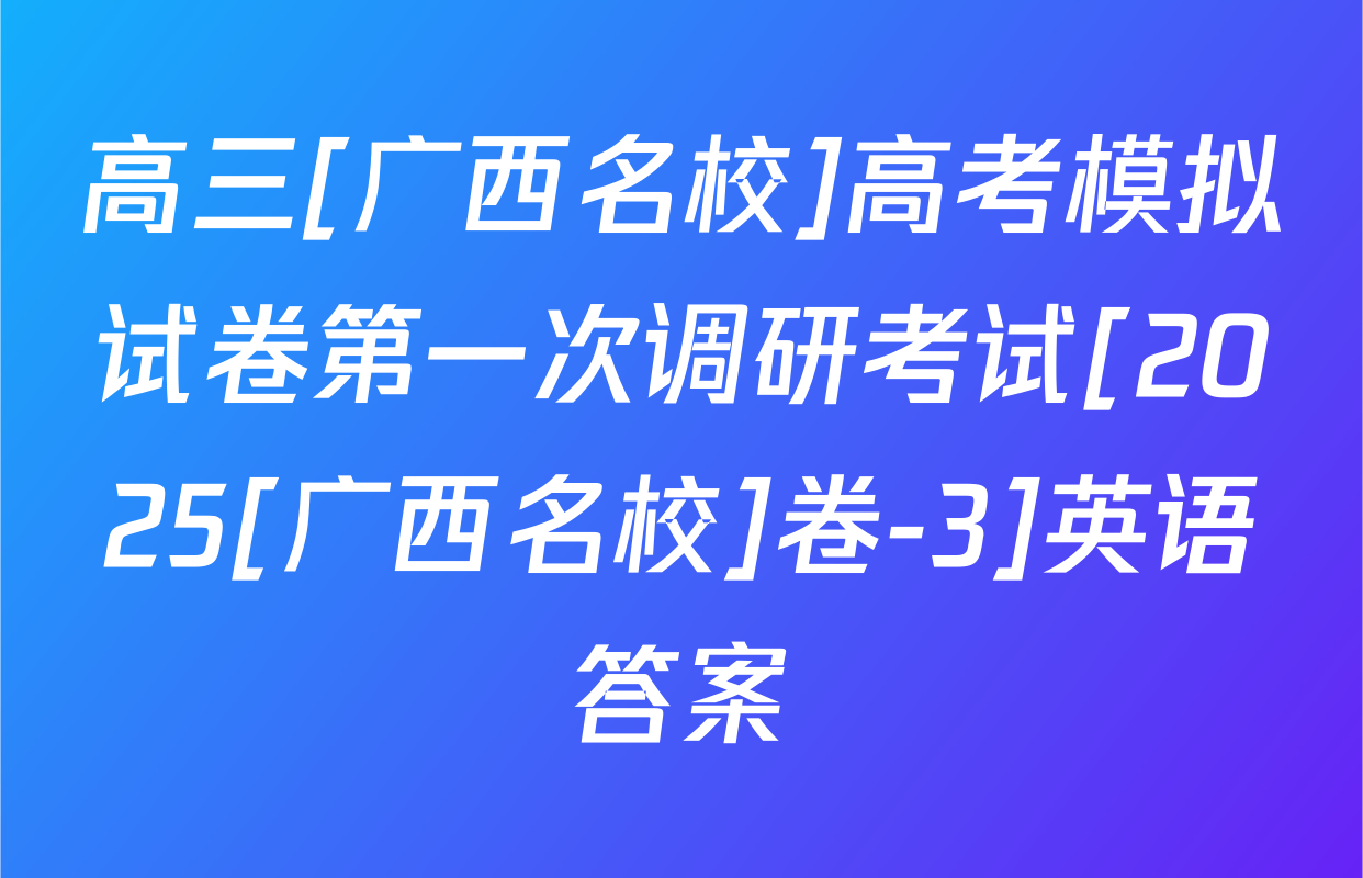 高三[广西名校]高考模拟试卷第一次调研考试[2025[广西名校]卷-3]英语答案