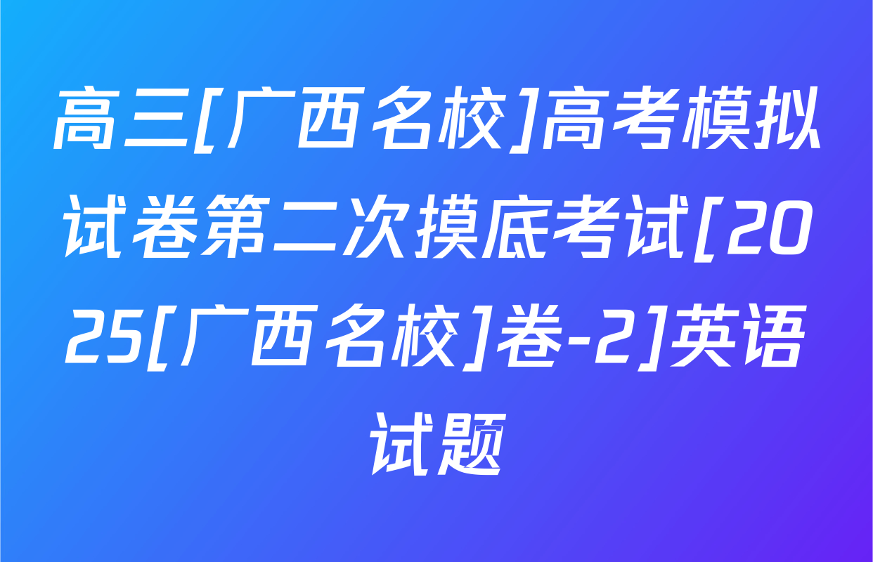 高三[广西名校]高考模拟试卷第二次摸底考试[2025[广西名校]卷-2]英语试题
