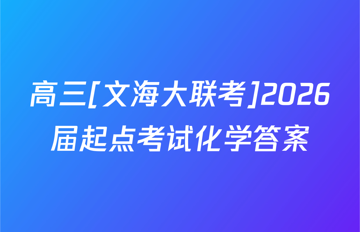 高三[文海大联考]2026届起点考试化学答案