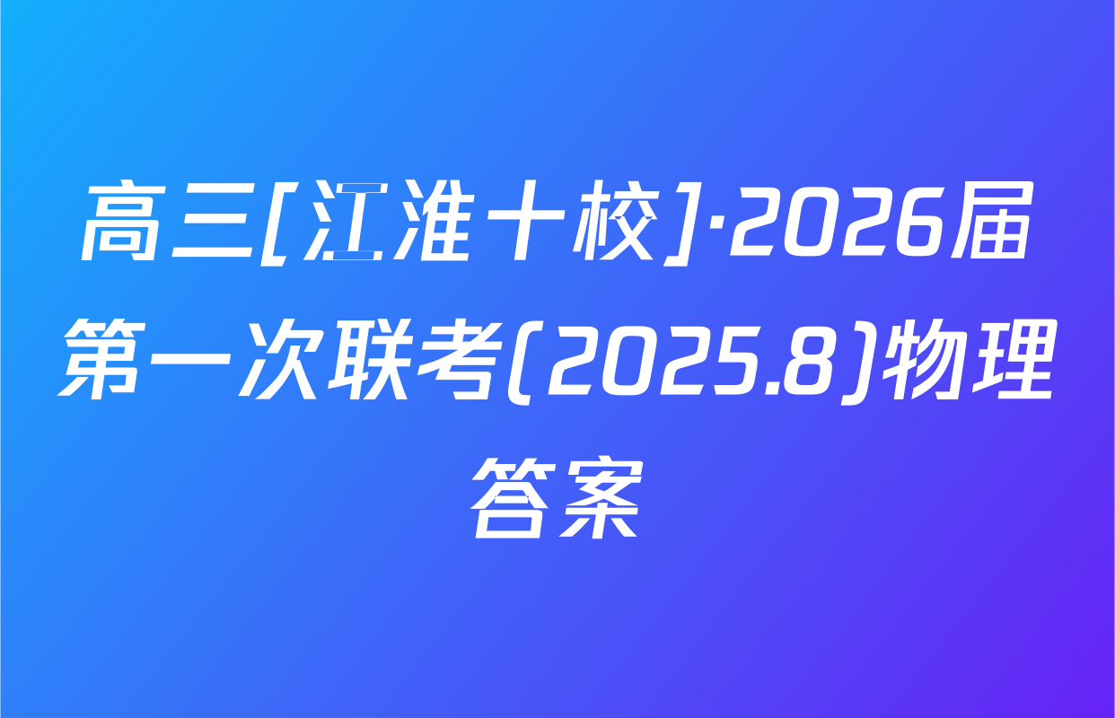高三[江淮十校]·2026届第一次联考(2025.8)物理答案