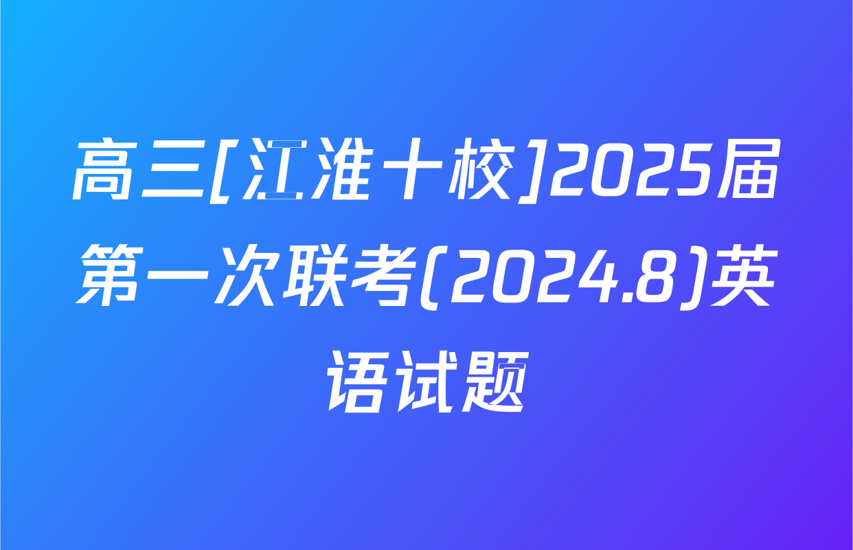 高三[江淮十校]2025届第一次联考(2024.8)英语试题
