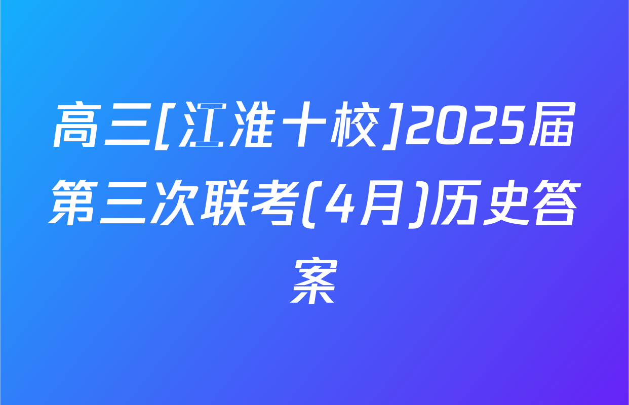 高三[江淮十校]2025届第三次联考(4月)历史答案