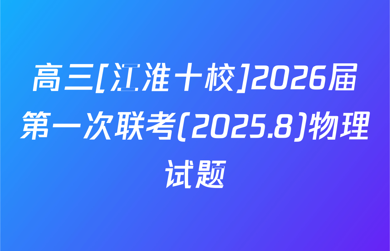 高三[江淮十校]2026届第一次联考(2025.8)物理试题