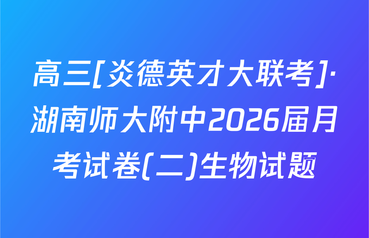 高三[炎德英才大联考]·湖南师大附中2026届月考试卷(二)生物试题
