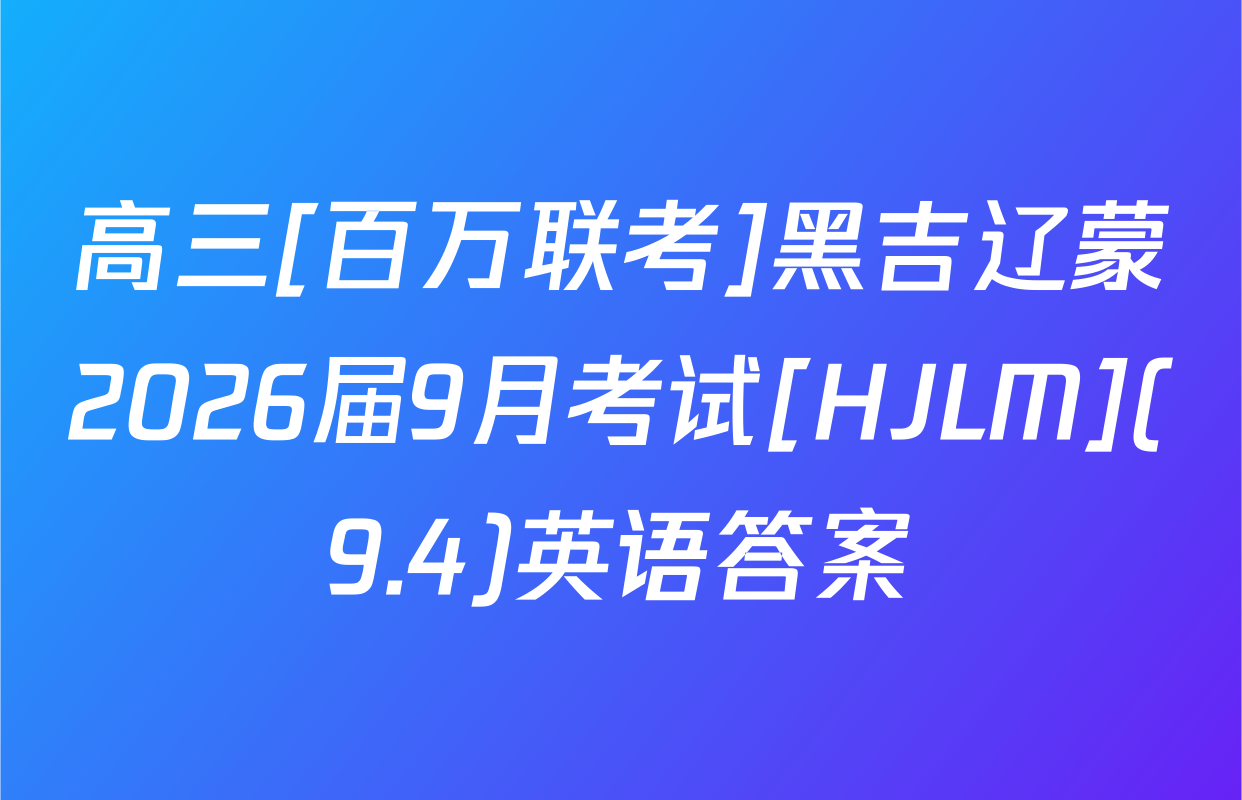 高三[百万联考]黑吉辽蒙2026届9月考试[HJLM](9.4)英语答案