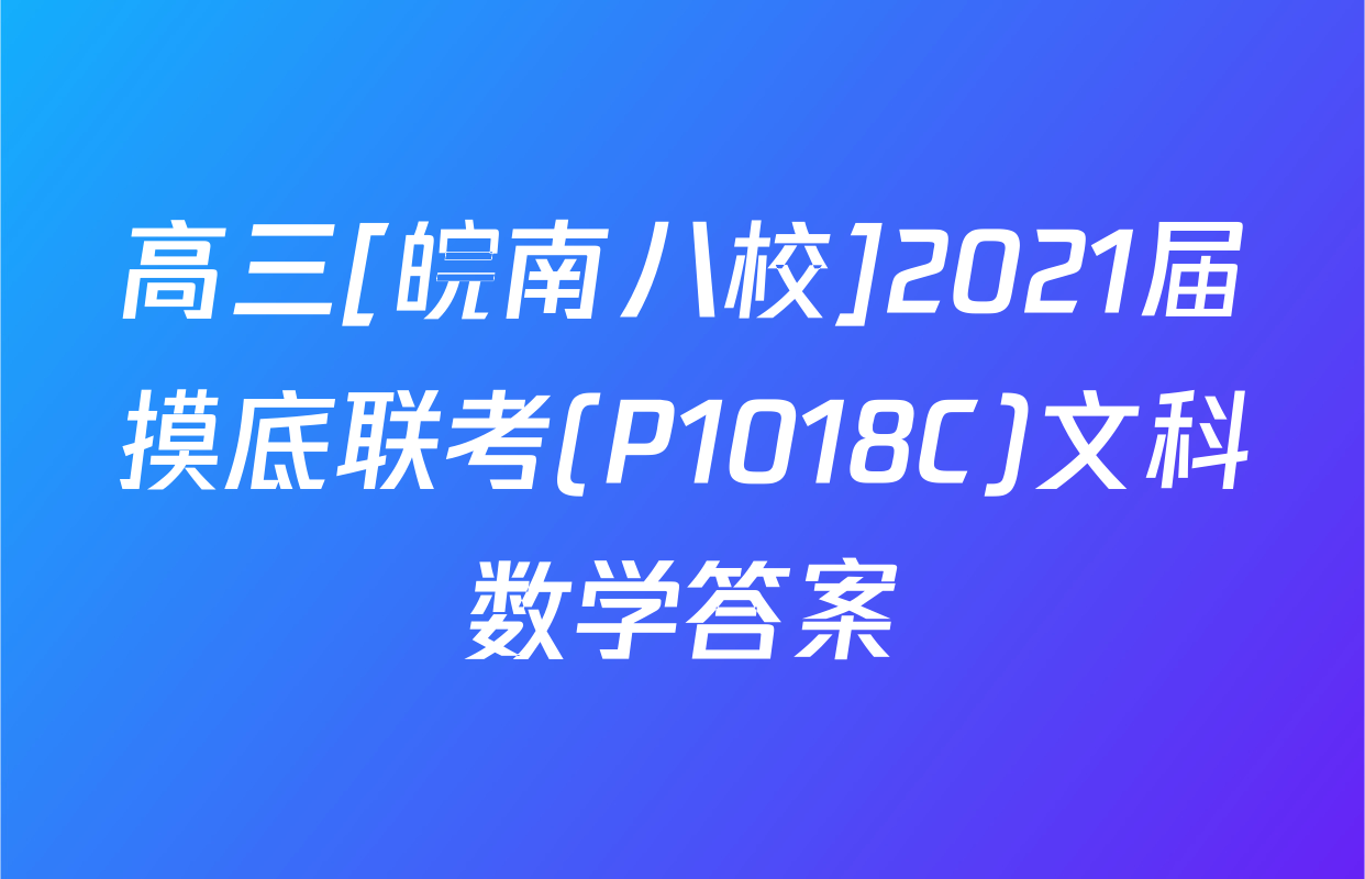 高三[皖南八校]2021届摸底联考(P1018C)文科数学答案