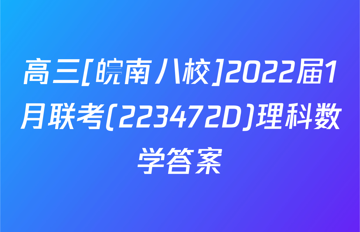 高三[皖南八校]2022届1月联考(223472D)理科数学答案